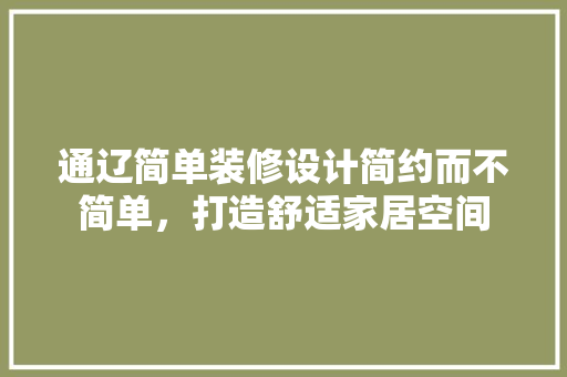 通辽简单装修设计简约而不简单，打造舒适家居空间