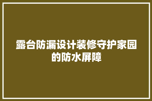 露台防漏设计装修守护家园的防水屏障