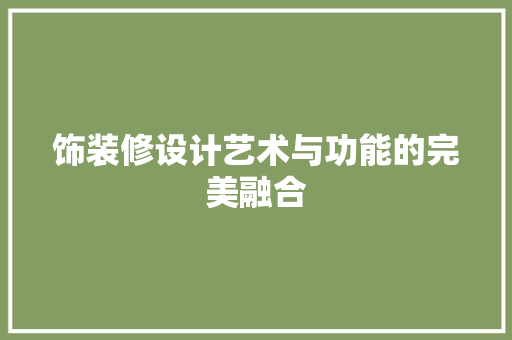 饰装修设计艺术与功能的完美融合