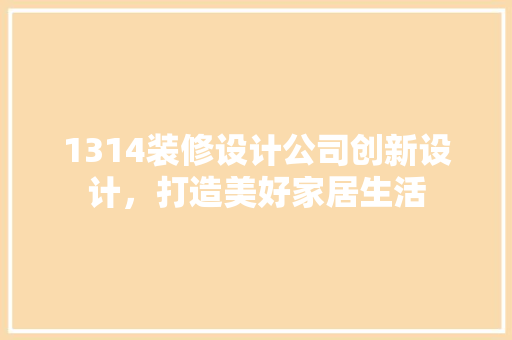 1314装修设计公司创新设计，打造美好家居生活