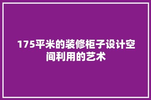 175平米的装修柜子设计空间利用的艺术