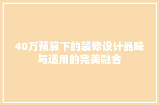 40万预算下的装修设计品味与适用的完美融合