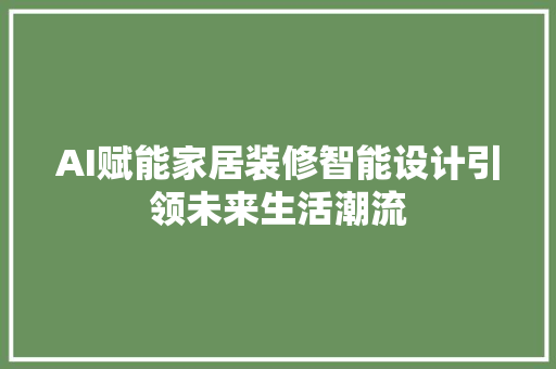 AI赋能家居装修智能设计引领未来生活潮流