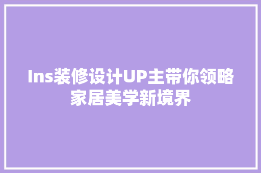 Ins装修设计UP主带你领略家居美学新境界