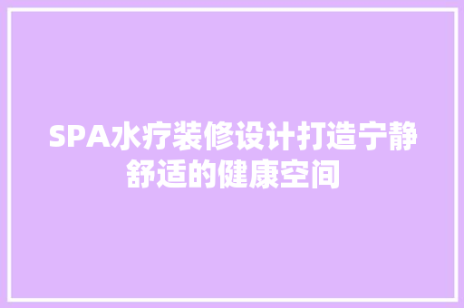 SPA水疗装修设计打造宁静舒适的健康空间