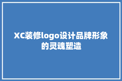 XC装修logo设计品牌形象的灵魂塑造