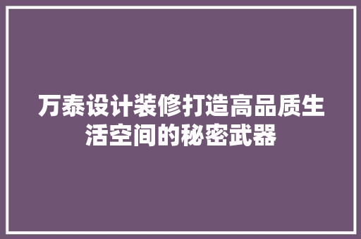 万泰设计装修打造高品质生活空间的秘密武器  第1张