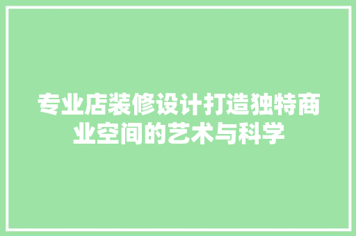 专业店装修设计打造独特商业空间的艺术与科学