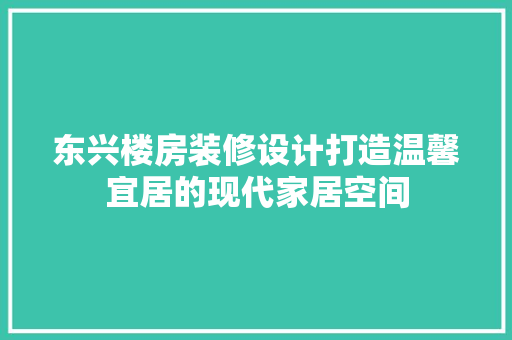 东兴楼房装修设计打造温馨宜居的现代家居空间