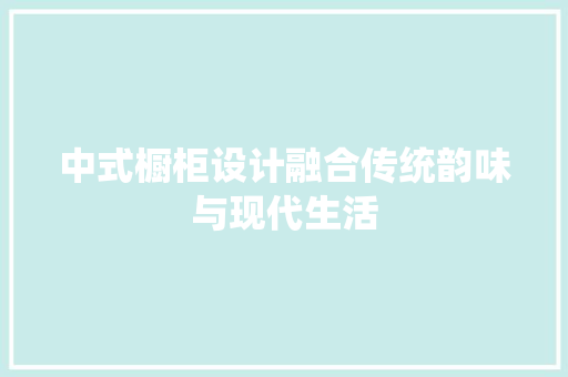 中式橱柜设计融合传统韵味与现代生活  第1张