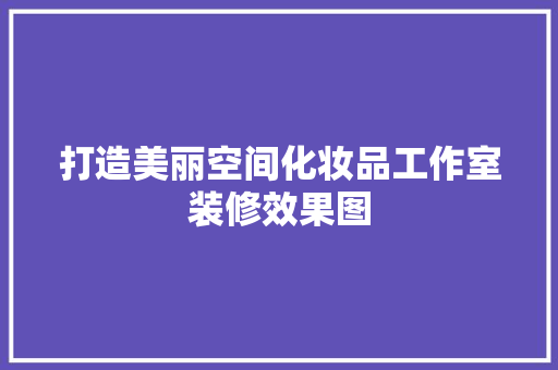打造美丽空间化妆品工作室装修效果图