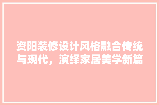 资阳装修设计风格融合传统与现代，演绎家居美学新篇章