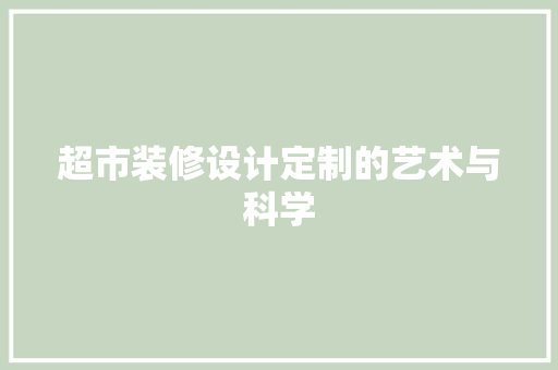 超市装修设计定制的艺术与科学  第1张