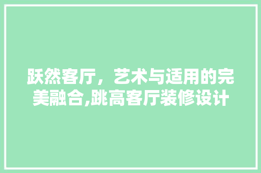 跃然客厅，艺术与适用的完美融合,跳高客厅装修设计  第1张