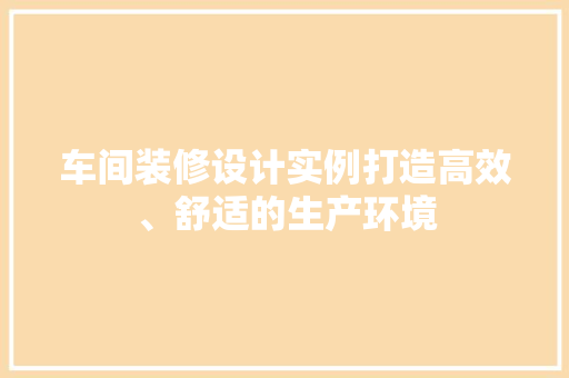 车间装修设计实例打造高效、舒适的生产环境  第1张