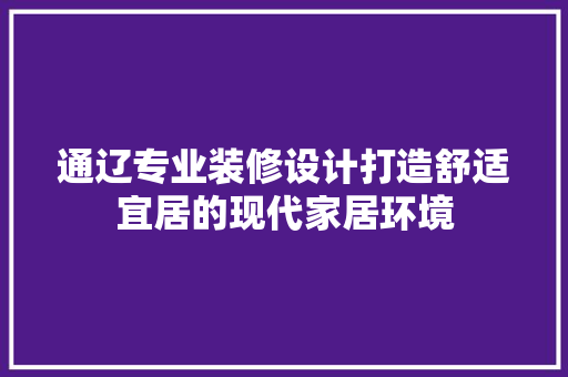 通辽专业装修设计打造舒适宜居的现代家居环境