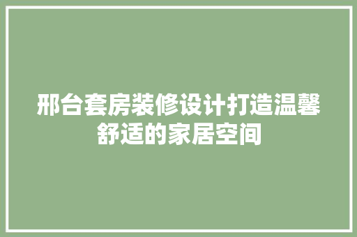 邢台套房装修设计打造温馨舒适的家居空间