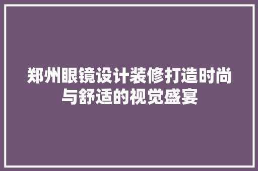 郑州眼镜设计装修打造时尚与舒适的视觉盛宴  第1张