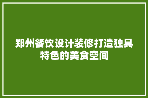 郑州餐饮设计装修打造独具特色的美食空间  第1张