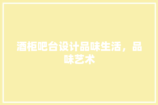 酒柜吧台设计品味生活，品味艺术