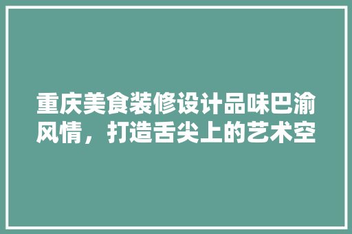 重庆美食装修设计品味巴渝风情，打造舌尖上的艺术空间  第1张