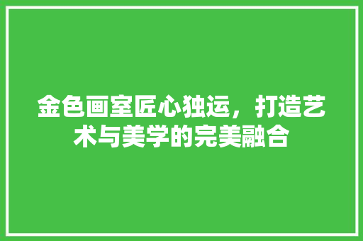 金色画室匠心独运，打造艺术与美学的完美融合