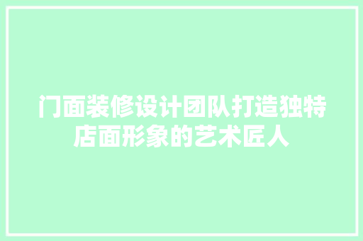门面装修设计团队打造独特店面形象的艺术匠人