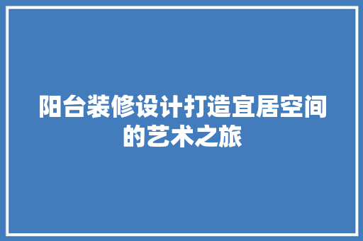 阳台装修设计打造宜居空间的艺术之旅