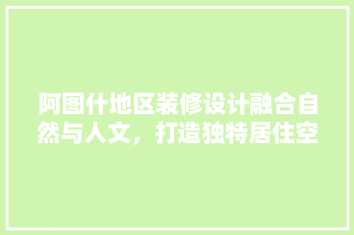 阿图什地区装修设计融合自然与人文，打造独特居住空间