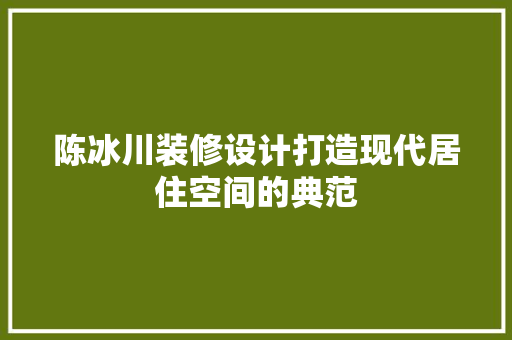 陈冰川装修设计打造现代居住空间的典范
