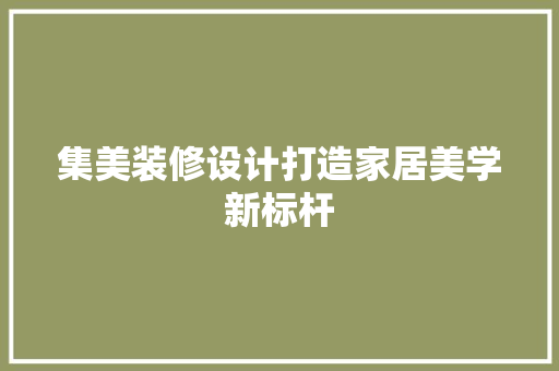 集美装修设计打造家居美学新标杆