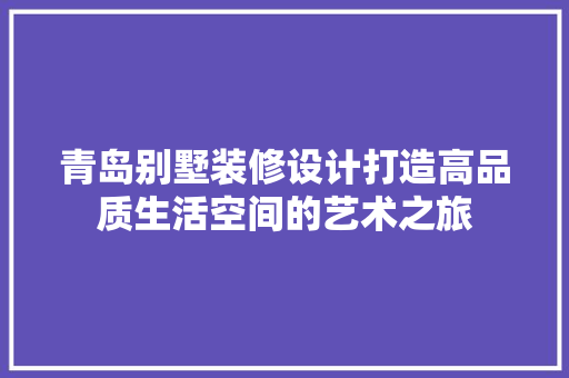 青岛别墅装修设计打造高品质生活空间的艺术之旅