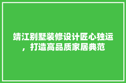靖江别墅装修设计匠心独运，打造高品质家居典范