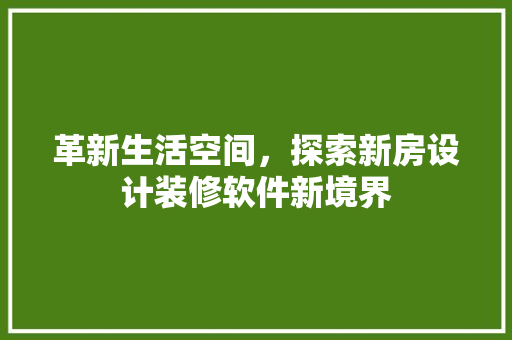 革新生活空间，探索新房设计装修软件新境界