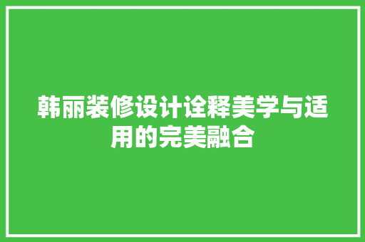 韩丽装修设计诠释美学与适用的完美融合