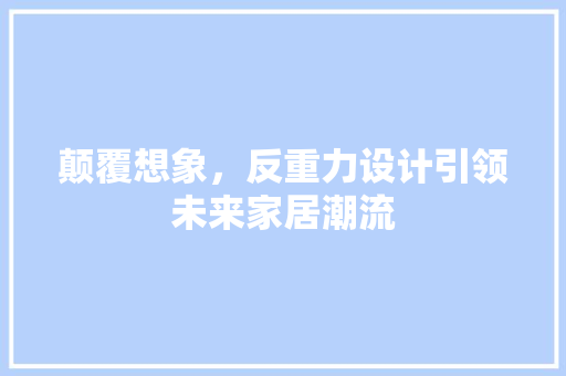 颠覆想象，反重力设计引领未来家居潮流  第1张