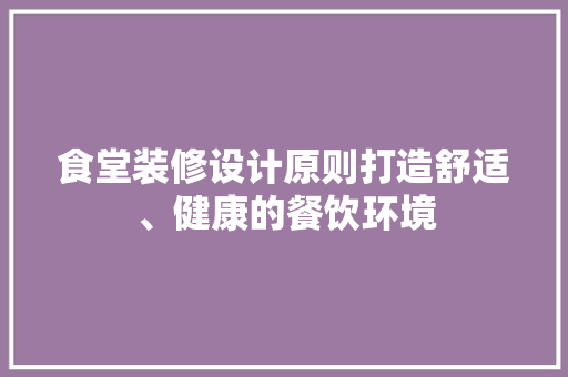 食堂装修设计原则打造舒适、健康的餐饮环境  第1张