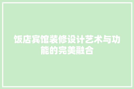 饭店宾馆装修设计艺术与功能的完美融合