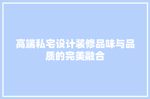 高端私宅设计装修品味与品质的完美融合