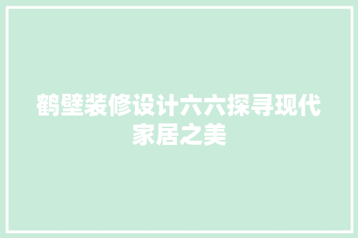鹤壁装修设计六六探寻现代家居之美