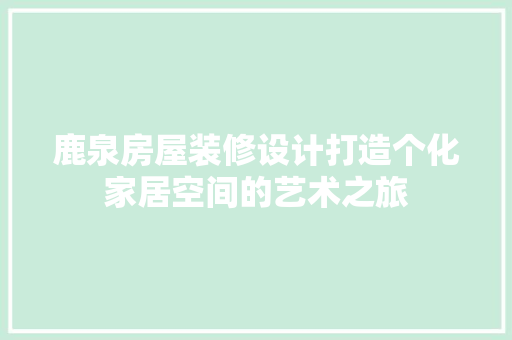 鹿泉房屋装修设计打造个化家居空间的艺术之旅  第1张