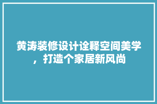 黄涛装修设计诠释空间美学，打造个家居新风尚