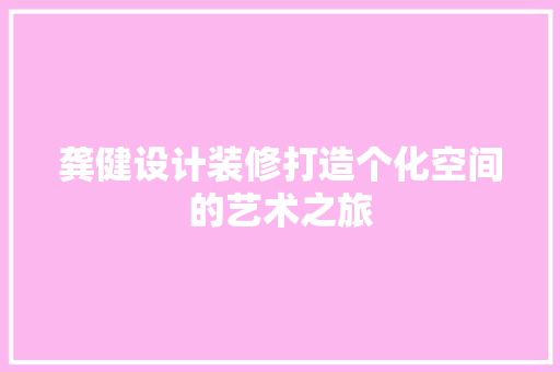 龚健设计装修打造个化空间的艺术之旅