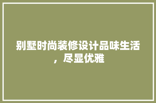 别墅时尚装修设计品味生活，尽显优雅