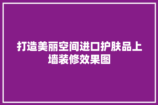 打造美丽空间进口护肤品上墙装修效果图