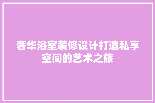 奢华浴室装修设计打造私享空间的艺术之旅  第1张
