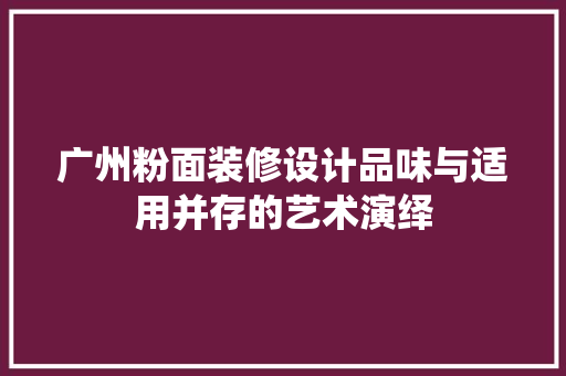 广州粉面装修设计品味与适用并存的艺术演绎