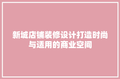 新城店铺装修设计打造时尚与适用的商业空间