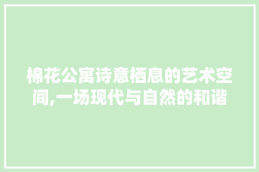 棉花公寓诗意栖息的艺术空间,一场现代与自然的和谐对话