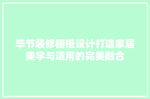 毕节装修橱柜设计打造家居美学与适用的完美融合